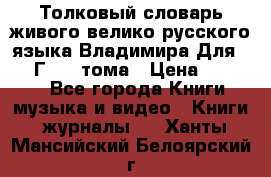 Толковый словарь живого велико русского языка Владимира Для 1956 Г.  4 тома › Цена ­ 3 000 - Все города Книги, музыка и видео » Книги, журналы   . Ханты-Мансийский,Белоярский г.